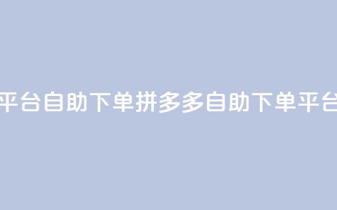 拼多多业务平台自助下单(拼多多自助下单平台上线) 第1张 拼多多业务平台自助下单(拼多多自助下单平台上线) 第1张