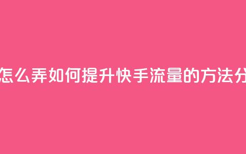 快手流量怎么弄 - 如何提升快手流量的方法分析!  第1张 快手流量怎么弄 - 如何提升快手流量的方法分析!  第1张