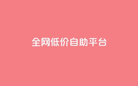 全网低价自助平台 - 全网超值低价自助平台 最佳选择 for SEO编辑~  第1张 全网低价自助平台 - 全网超值低价自助平台 最佳选择 for SEO编辑~  第1张
