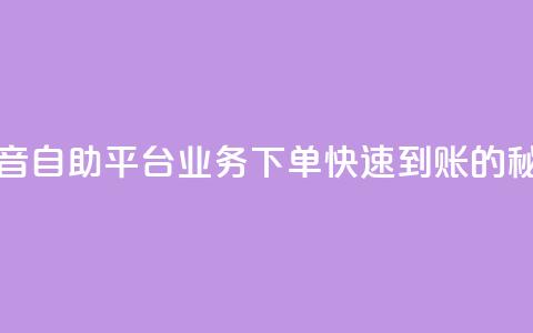抖音自助平台业务下单快速到账的秘密  第1张 抖音自助平台业务下单快速到账的秘密  第1张