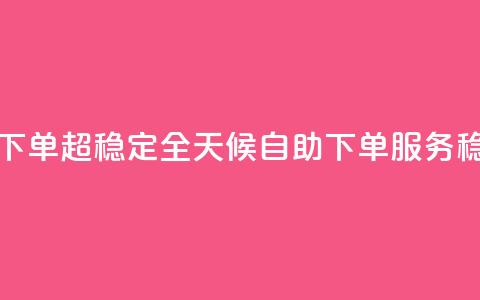 24小时自助业务下单超稳定 - 全天候自助下单服务稳定可靠~  第1张 24小时自助业务下单超稳定 - 全天候自助下单服务稳定可靠~  第1张