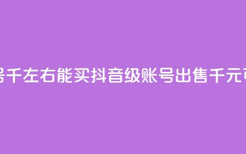 抖音50级卖号5千左右能买(抖音50级账号出售:5千元可买!) 第1张 抖音50级卖号5千左右能买(抖音50级账号出售:5千元可买!) 第1张