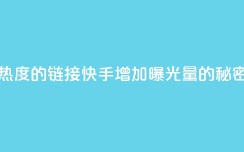 快手免费涨热度的链接 - 快手增加曝光量的秘密技巧!  第1张 快手免费涨热度的链接 - 快手增加曝光量的秘密技巧!  第1张