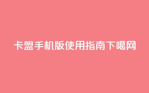 卡盟手机版使用指南  第1张 卡盟手机版使用指南  第1张