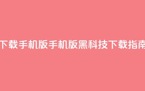 黑科技下载手机版(手机版黑科技下载指南)  第1张 黑科技下载手机版(手机版黑科技下载指南)  第1张