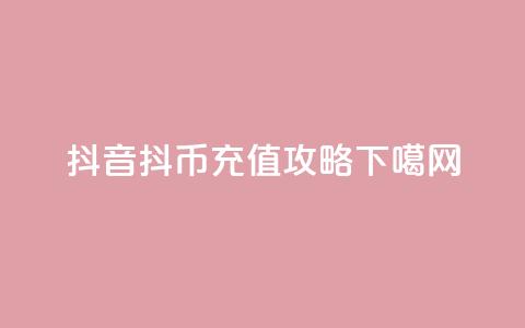 抖音抖币充值攻略 第1张 抖音抖币充值攻略 第1张