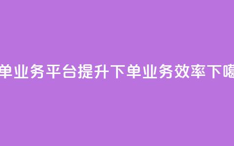 dy下单业务平台(提升DY下单业务效率) 第1张 dy下单业务平台(提升DY下单业务效率) 第1张