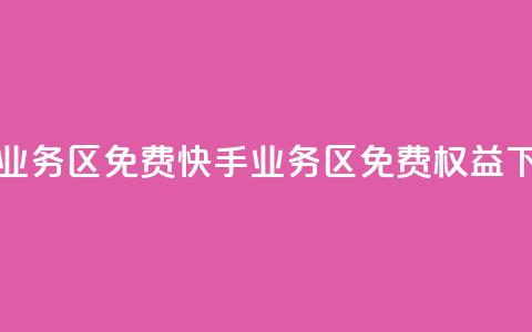 快手业务区免费(快手业务区免费权益)  第1张 快手业务区免费(快手业务区免费权益)  第1张