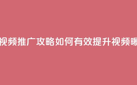 抖音视频推广攻略:如何有效提升视频曝光率  第1张 抖音视频推广攻略:如何有效提升视频曝光率  第1张