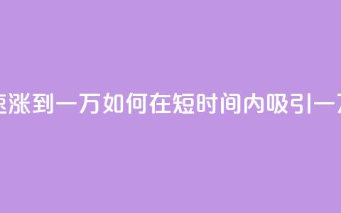 粉丝如何快速涨到一万 - 如何在短时间内吸引一万粉丝?~  第1张 粉丝如何快速涨到一万 - 如何在短时间内吸引一万粉丝?~  第1张
