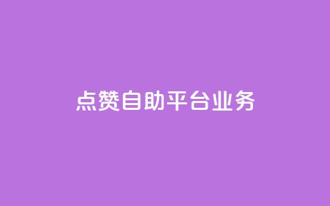 点赞自助平台业务 - 自助平台业务：如何提高点赞数量？。  第1张