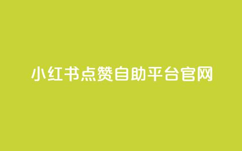 小红书点赞自助平台官网 - 小红书自助平台点赞功能完整指南~  第1张