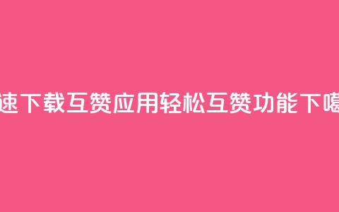 快速下载QQ互赞应用	，轻松互赞功能UPUPUP  第1张