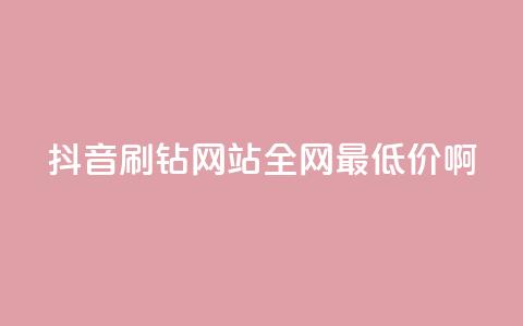 抖音刷钻网站全网最低价啊,涨粉丝最快的方法 - qq空间点赞 购买网站DNS商城 快手一元一万粉丝是真的吗 第1张 抖音刷钻网站全网最低价啊,涨粉丝最快的方法 - qq空间点赞 购买网站DNS商城 快手一元一万粉丝是真的吗 第1张
