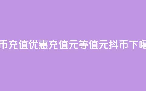 抖币充值优惠:充值1元等值10元抖币  第1张 抖币充值优惠:充值1元等值10元抖币  第1张