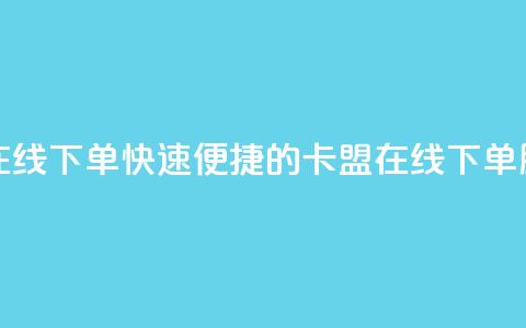 卡盟平台在线下单(快速便捷的卡盟在线下单服务)  第1张 卡盟平台在线下单(快速便捷的卡盟在线下单服务)  第1张