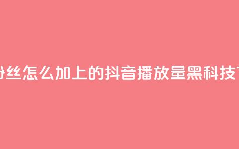 抖音粉丝怎么加上的 - 抖音播放量黑科技app  第1张 抖音粉丝怎么加上的 - 抖音播放量黑科技app  第1张