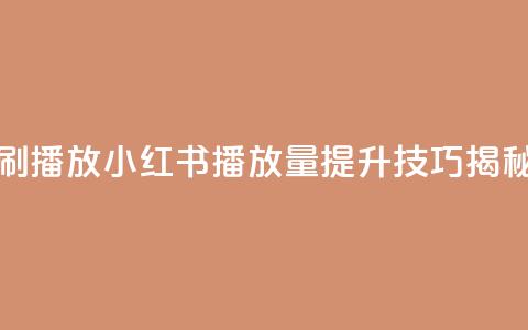 小红书刷播放 - 小红书播放量提升技巧揭秘!  第1张 小红书刷播放 - 小红书播放量提升技巧揭秘!  第1张