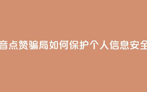 提防抖音点赞骗局:如何保护个人信息安全  第1张 提防抖音点赞骗局:如何保护个人信息安全  第1张