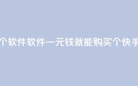快手一块钱100个软件 - 软件:一元钱就能购买100个快手软件!~  第1张 快手一块钱100个软件 - 软件:一元钱就能购买100个快手软件!~  第1张