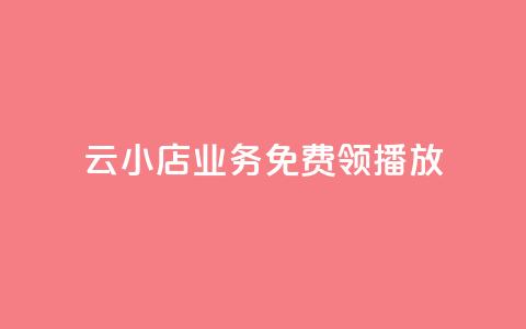 云小店业务免费领播放 - 免费领取云小店业务，尽享精彩播放!  第1张
