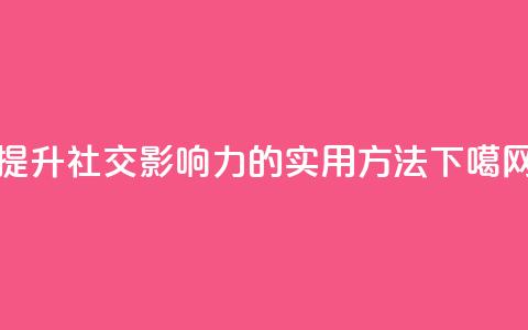提升社交影响力的实用方法  第1张 提升社交影响力的实用方法  第1张