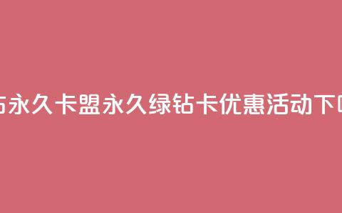 qq绿钻永久卡盟(永久绿钻卡优惠活动)  第1张 qq绿钻永久卡盟(永久绿钻卡优惠活动)  第1张