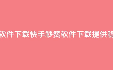 快手秒赞入口软件下载 - 快手秒赞软件下载	，提供稳定入口~  第1张