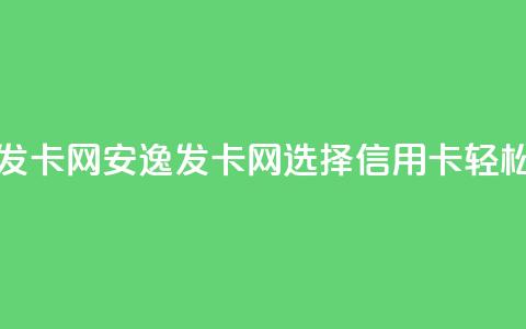 安逸发卡网(安逸发卡网：选择信用卡，轻松购物)  第1张