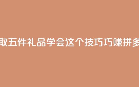 领取五件礼品 学会这个技巧巧赚拼多多  第1张 领取五件礼品 学会这个技巧巧赚拼多多  第1张