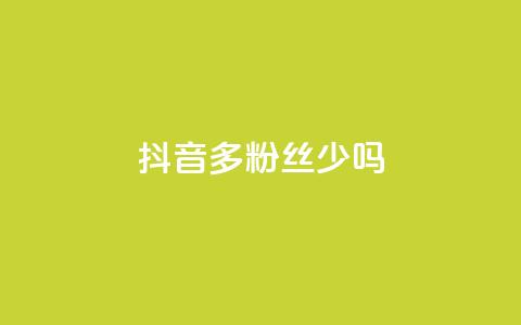 抖音100多粉丝少吗,卡盟QQ名片会员 - ks业务免费领 抖音粉丝投了钱会兽多久  第1张 抖音100多粉丝少吗,卡盟QQ名片会员 - ks业务免费领 抖音粉丝投了钱会兽多久  第1张