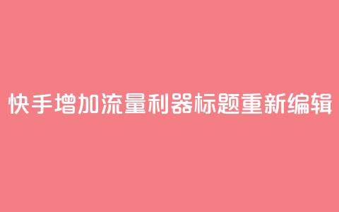 快手增加流量利器标题重新编辑 第1张 快手增加流量利器标题重新编辑 第1张