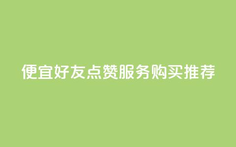 便宜QQ好友点赞服务购买推荐  第1张 便宜QQ好友点赞服务购买推荐  第1张