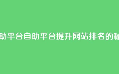 自助平台(自助平台:提升网站排名的秘籍)  第1张 自助平台(自助平台:提升网站排名的秘籍)  第1张