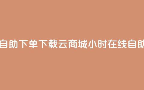 云商城24小时自助下单下载(云商城24小时在线自助购买)  第1张 云商城24小时自助下单下载(云商城24小时在线自助购买)  第1张