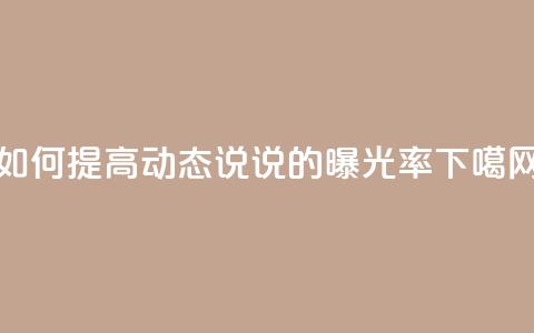 如何提高QQ动态说说的曝光率  第1张 如何提高QQ动态说说的曝光率  第1张