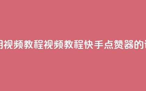 快手点赞器怎样使用视频教程 - 视频教程:快手点赞器的详细使用指南! 第1张 快手点赞器怎样使用视频教程 - 视频教程:快手点赞器的详细使用指南! 第1张