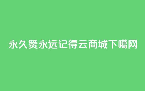 永久赞永远记得 qq云商城  第1张 永久赞永远记得 qq云商城  第1张