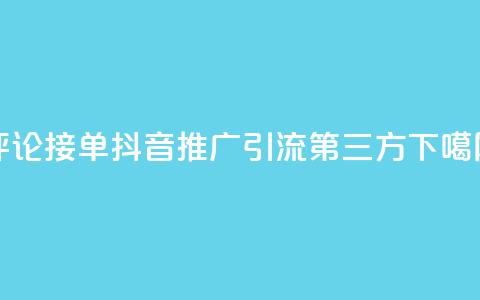 评论接单app - 抖音推广引流第三方  第1张 评论接单app - 抖音推广引流第三方  第1张