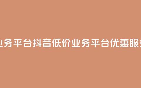 抖音业务低价业务平台(抖音低价业务平台:优惠服务一站式)  第1张 抖音业务低价业务平台(抖音低价业务平台:优惠服务一站式)  第1张