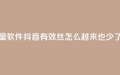 快手流量软件 - 抖音有效丝怎么越来也少了  第1张 快手流量软件 - 抖音有效丝怎么越来也少了  第1张