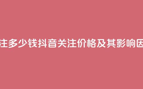 抖音500关注多少钱(抖音500关注价格及其影响因素分析) 第1张 抖音500关注多少钱(抖音500关注价格及其影响因素分析) 第1张