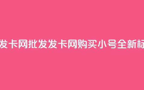 vx小号批发发卡网 - 批发发卡网购买vx小号	，全新标题~  第1张