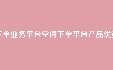 qq下单业务平台空间(qq下单平台产品优势)  第1张 qq下单业务平台空间(qq下单平台产品优势)  第1张
