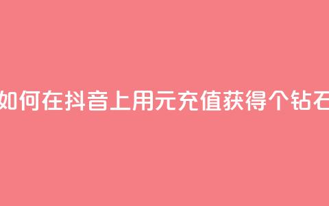 如何在抖音上用1元充值获得10个钻石?  第1张 如何在抖音上用1元充值获得10个钻石?  第1张