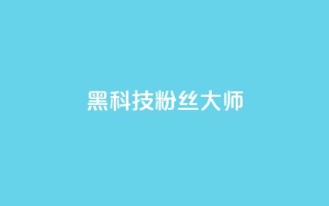 黑科技粉丝大师 - 神奇粉丝大师带你领略黑科技的魅力!  第1张 黑科技粉丝大师 - 神奇粉丝大师带你领略黑科技的魅力!  第1张