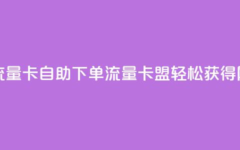 卡盟自助下单流量卡 - 自助下单流量卡盟:轻松获得网站流量!  第1张 卡盟自助下单流量卡 - 自助下单流量卡盟:轻松获得网站流量!  第1张