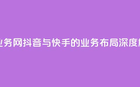 抖音快手业务网 - 抖音与快手的业务布局深度解析~  第1张 抖音快手业务网 - 抖音与快手的业务布局深度解析~  第1张