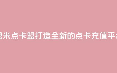 米点卡盟(米点卡盟:打造全新的点卡充值平台)  第1张 米点卡盟(米点卡盟:打造全新的点卡充值平台)  第1张