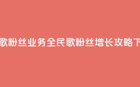 全民k歌粉丝业务(全民k歌粉丝增长攻略)  第1张